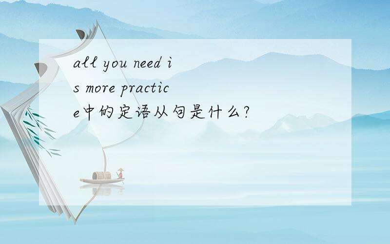 all you need is more practice中的定语从句是什么?
