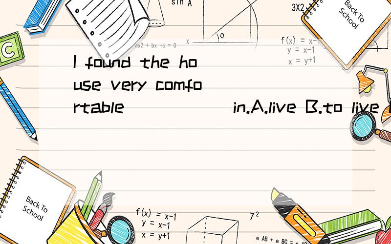 I found the house very comfortable _____ in.A.live B.to live C.living D.to be lived