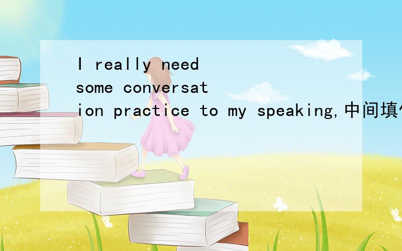 I really need some conversation practice to my speaking,中间填什么I really need some conversation practice to [ ] my speaking,空内填一个单词，答对有分