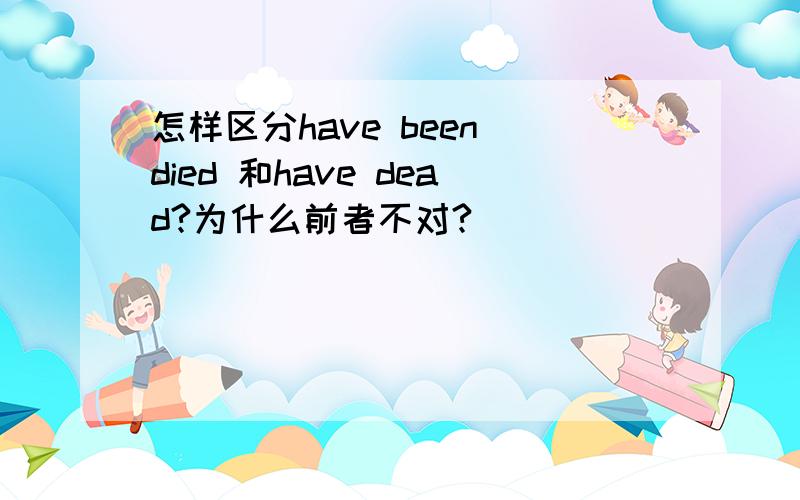 怎样区分have been died 和have dead?为什么前者不对?