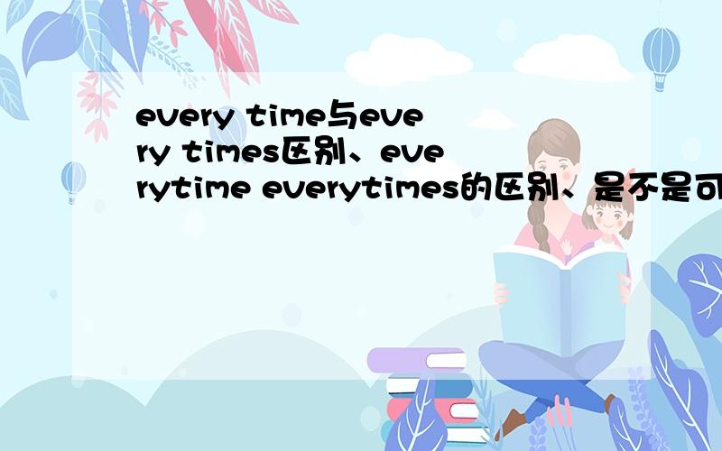 every time与every times区别、everytime everytimes的区别、是不是可以和sometimes一样区分 在线15分钟等如题、、