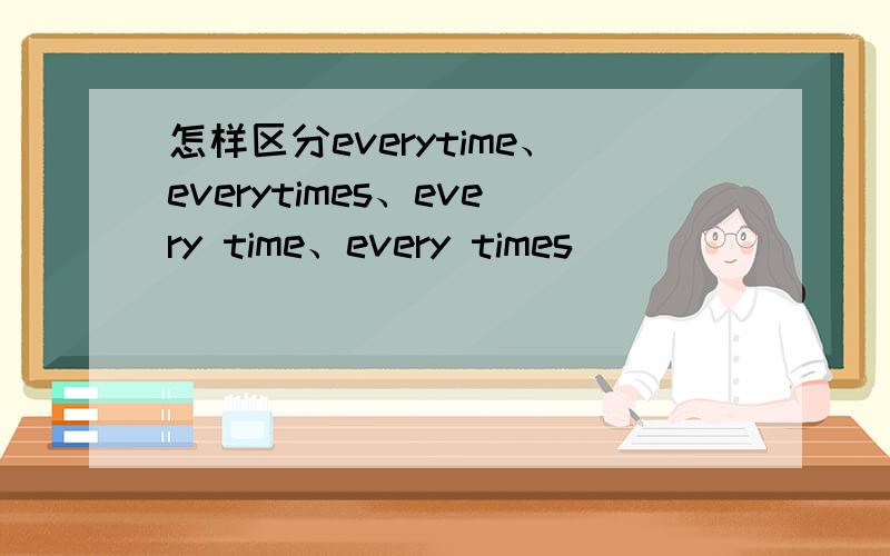 怎样区分everytime、everytimes、every time、every times