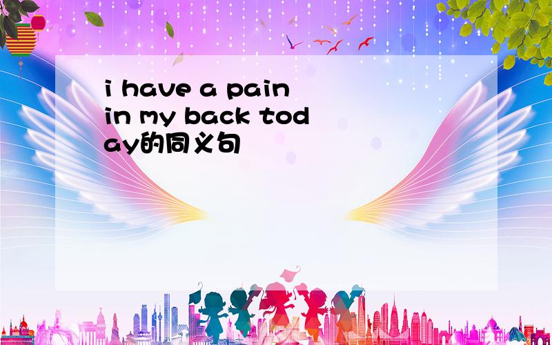 i have a pain in my back today的同义句