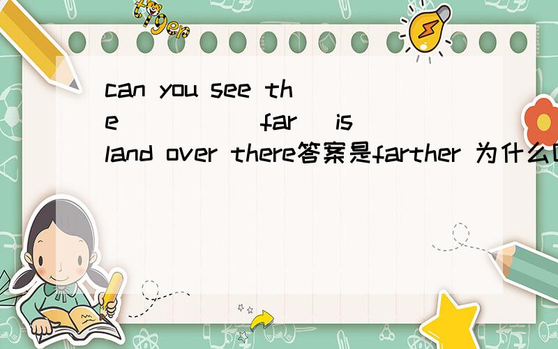 can you see the ____（far） island over there答案是farther 为什么呢 那fathest不对吗?既然前面是the,那后面不是一定要最高级的吗?