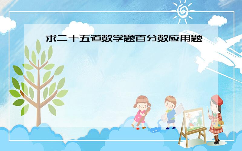 求二十五道数学题百分数应用题