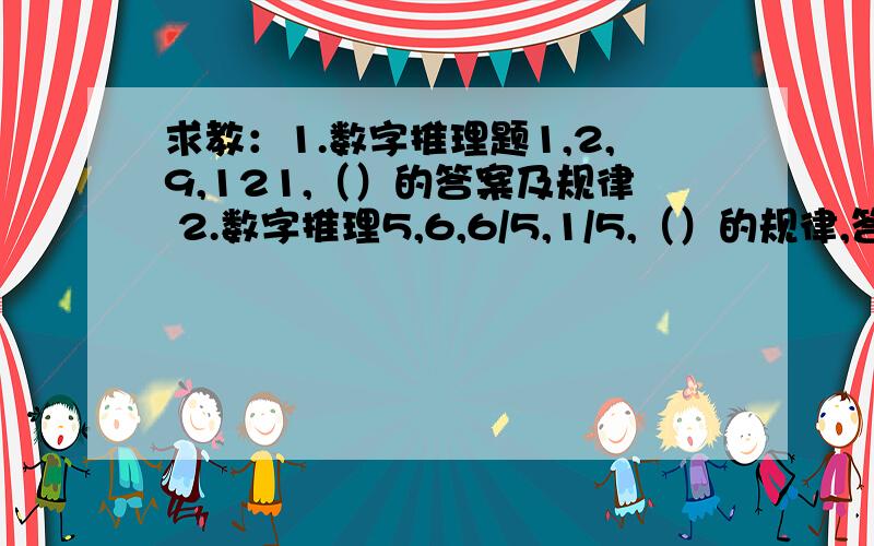 求教：1.数字推理题1,2,9,121,（）的答案及规律 2.数字推理5,6,6/5,1/5,（）的规律,答案是1/6