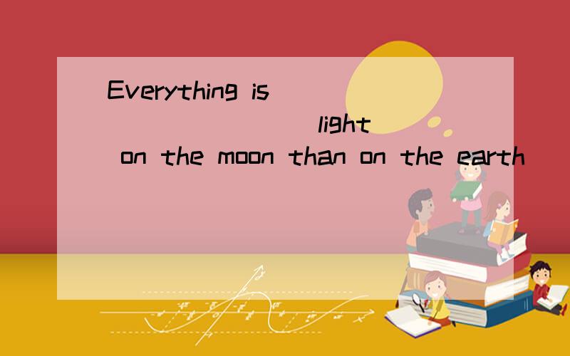 Everything is _______(light) on the moon than on the earth