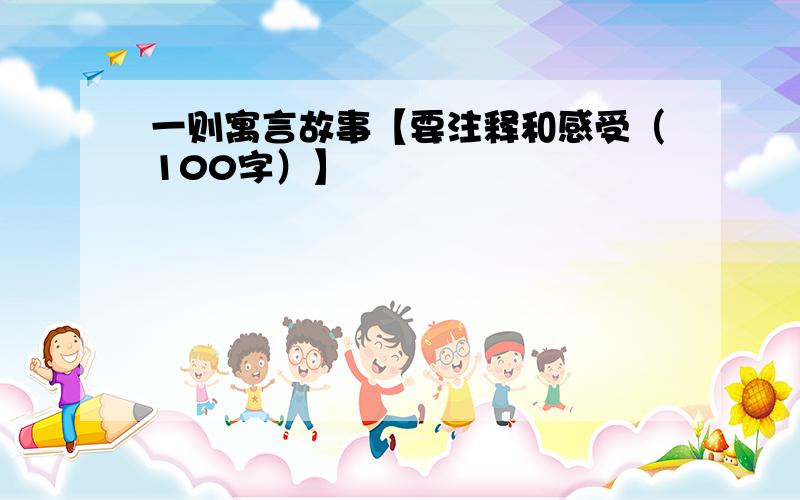 一则寓言故事【要注释和感受（100字）】