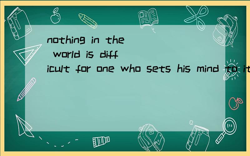 nothing in the world is difficult for one who sets his mind to it,I believe是什么意思