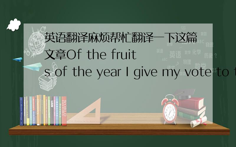 英语翻译麻烦帮忙翻译一下这篇文章Of the fruits of the year I give my vote to the orange.In the first place it is a perennial--if not in actual fact,at least in the greengrocer’s shop.On the days when dessert is a name given to a hand