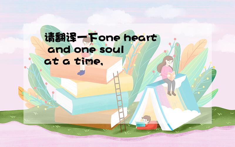 请翻译一下one heart and one soul at a time,