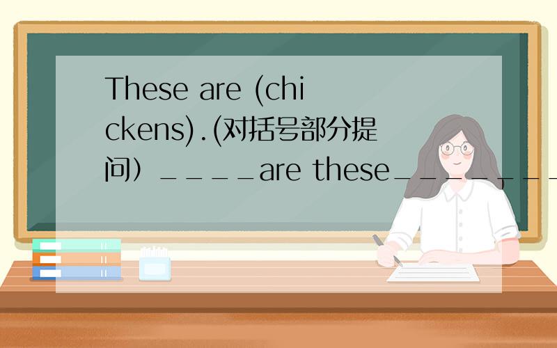 These are (chickens).(对括号部分提问）____are these_______English,David?I can see these animals (at a farm.)(对括号部分提问）____can ____see these animals?I'm____ ______now.