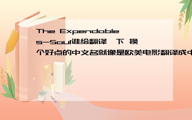 The Expendables-Soul谁给翻译一下 换个好点的中文名就像是欧美电影翻译成中文的