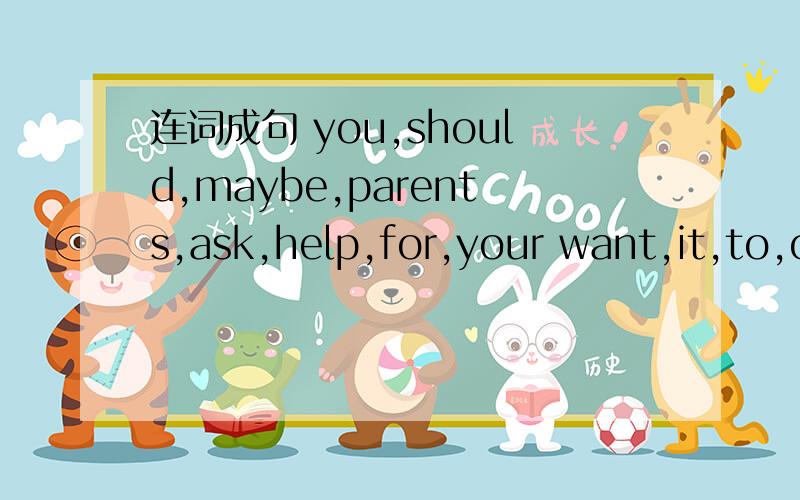 连词成句 you,should,maybe,parents,ask,help,for,your want,it,to,on,phone,Italk,about,thesoccer,popular,is,very,the,world,all,overhave,a,fight,your,with,did,classmate,yesterday,youpollution,will,there,less,the,in,future,be