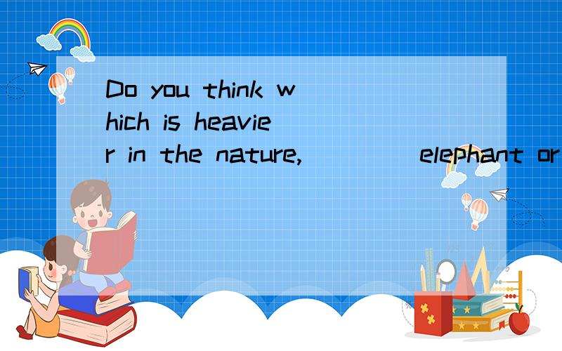 Do you think which is heavier in the nature,____ elephant or ____ horse?为什么不能填 an a