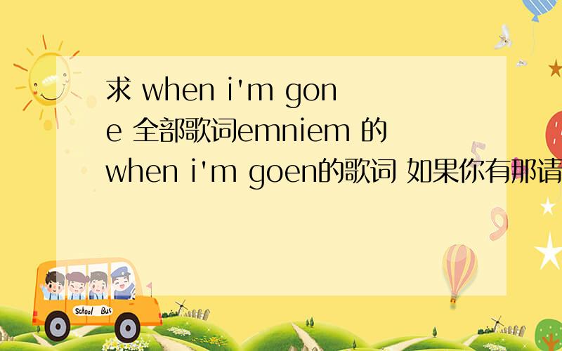 求 when i'm gone 全部歌词emniem 的when i'm goen的歌词 如果你有那请告诉我 (全部)