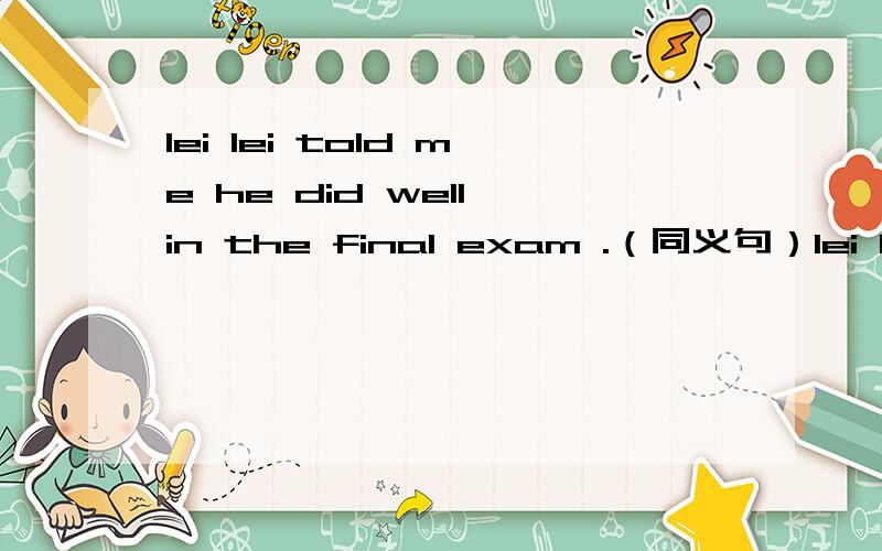 lei lei told me he did well in the final exam .（同义句）lei lei ____ me ____he did well in the final exam .to spit in public places is not polite .（同义句）____isn't polite _____ spit in public places .她五岁时就会弹钢琴.she was