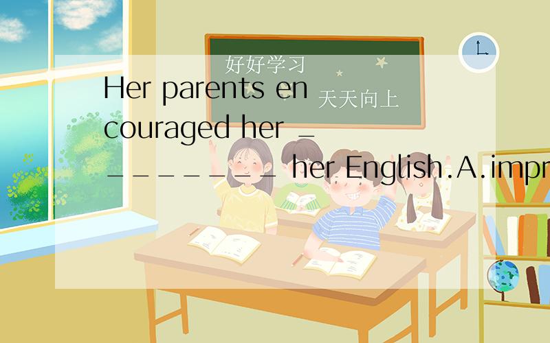 Her parents encouraged her ________ her English.A.improving B.improves C.improved D.to improve