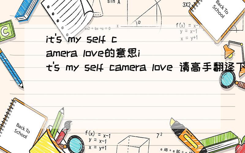 it's my self camera love的意思it's my self camera love 请高手翻译下,