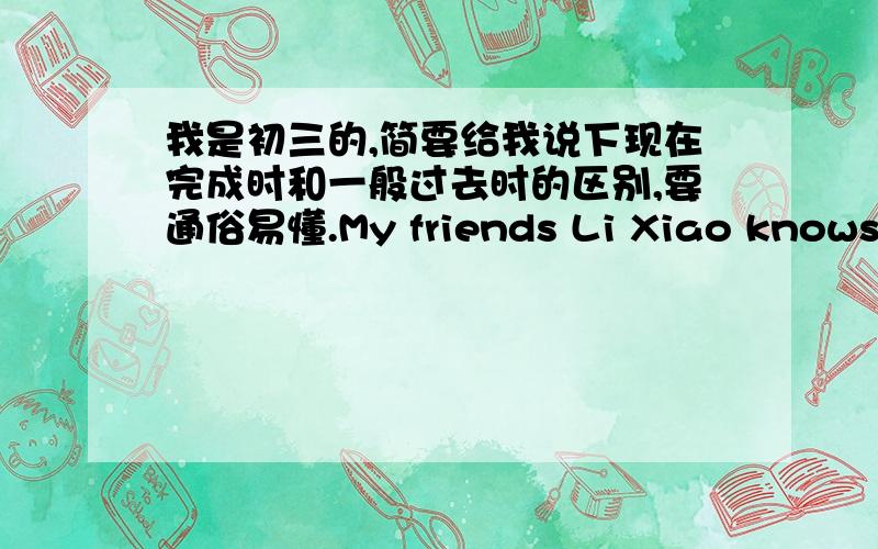 我是初三的,简要给我说下现在完成时和一般过去时的区别,要通俗易懂.My friends Li Xiao knows my hometown very well because he(　　）there many times with.这里为什么用has been而不用went?