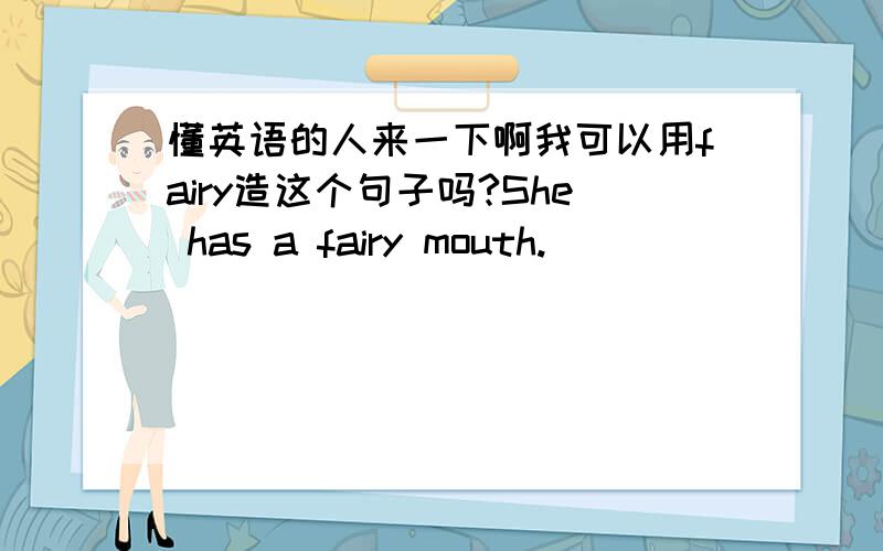 懂英语的人来一下啊我可以用fairy造这个句子吗?She has a fairy mouth.