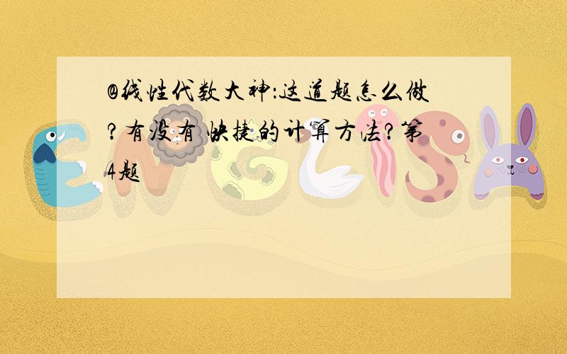 @线性代数大神：这道题怎么做?有没有 快捷的计算方法?第4题