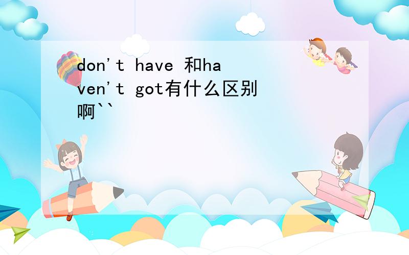 don't have 和haven't got有什么区别啊``