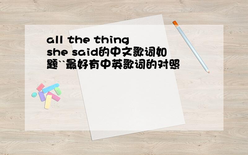 all the thing she said的中文歌词如题``最好有中英歌词的对照