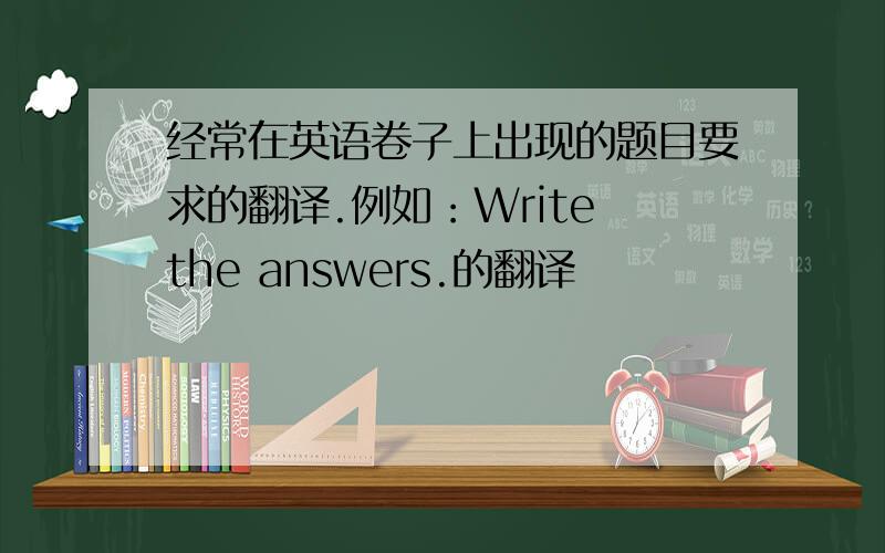 经常在英语卷子上出现的题目要求的翻译.例如：Write the answers.的翻译