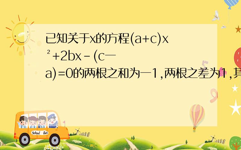 已知关于x的方程(a+c)x²+2bx-(c一a)=0的两根之和为一1,两根之差为1,其中a,b,c是△ABC的三边长.     (1)求方程的根；   (2)试判断△ABC的形状.