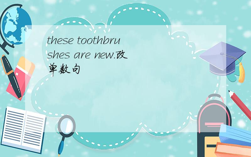 these toothbrushes are new.改单数句