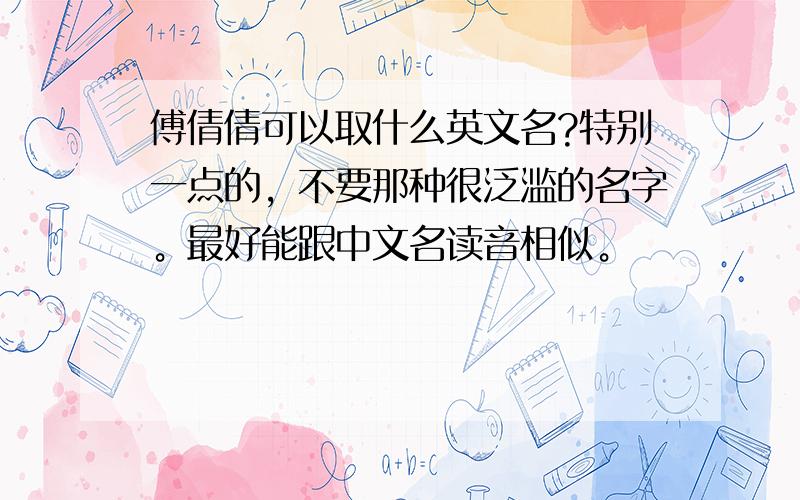 傅倩倩可以取什么英文名?特别一点的，不要那种很泛滥的名字。最好能跟中文名读音相似。