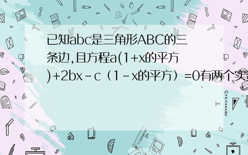 已知abc是三角形ABC的三条边,且方程a(1+x的平方)+2bx-c（1-x的平方）=0有两个实数根,是判断形状