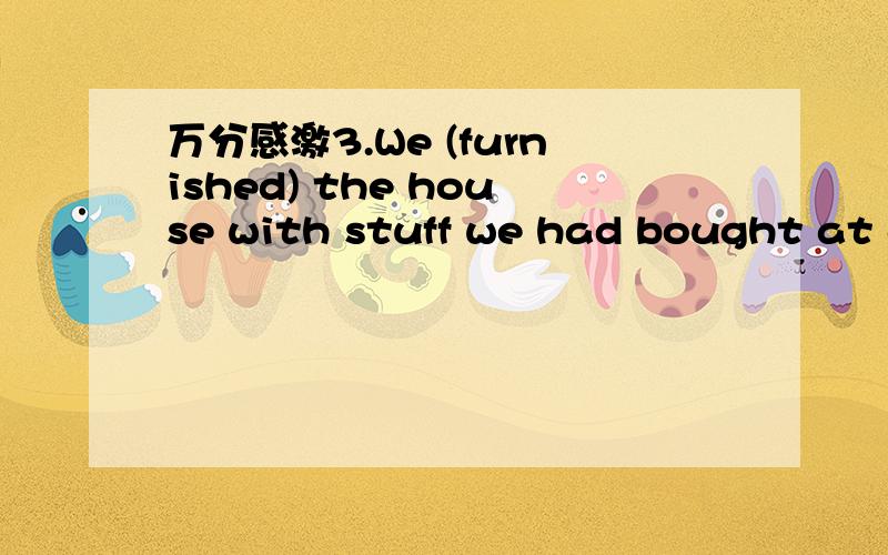 万分感激3.We (furnished) the house with stuff we had bought at auction sales.A.paintedB.repairedC.builtD.provided4.The boy ran so hard in the race that he (strained) his muscle.A.exertedB.injuredC.stressedD.exercised5.If friends say that their pl