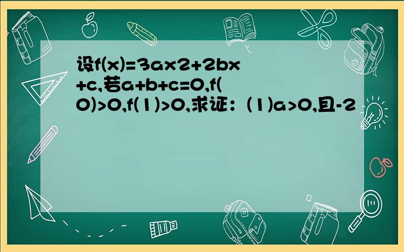 设f(x)=3ax2+2bx+c,若a+b+c=0,f(0)>0,f(1)>0,求证：(1)a>0,且-2