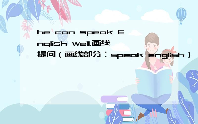 he can speak English well.画线提问（画线部分：speak english）