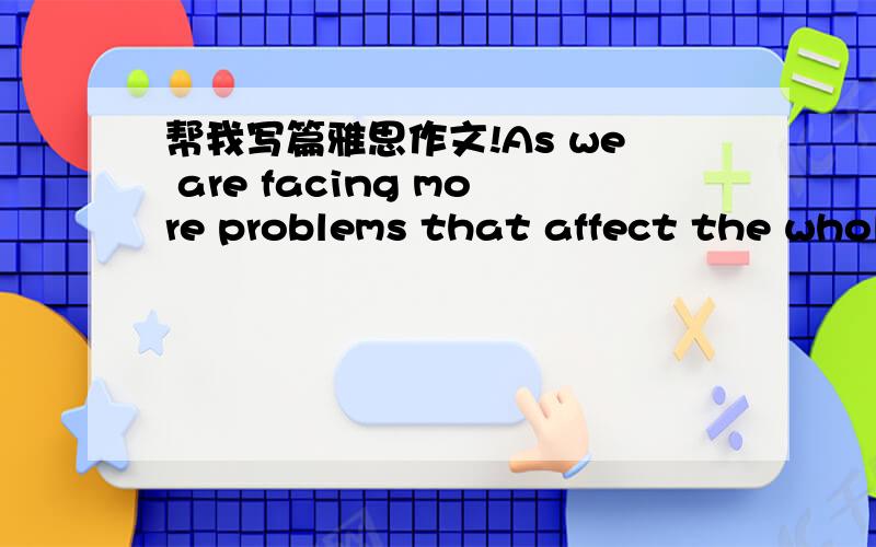 帮我写篇雅思作文!As we are facing more problems that affect the whole planet,good relationships between different countries are becoming more important than ever before.To what extent do you agree or disagree?字数大于250个