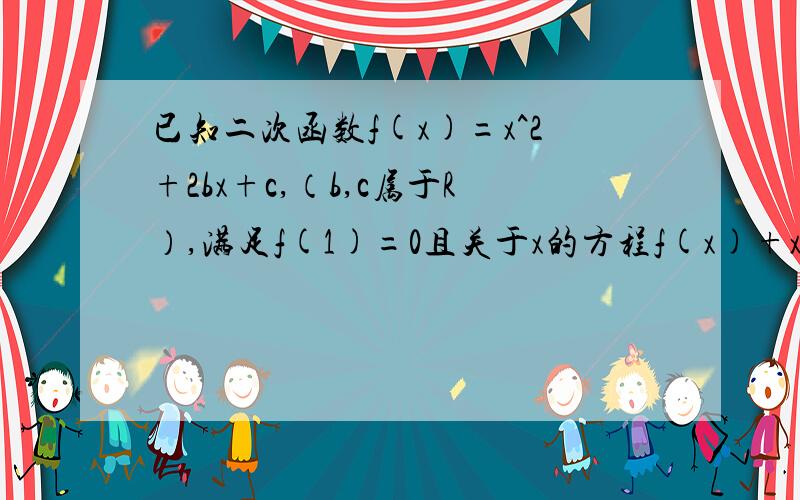 已知二次函数f(x)=x^2+2bx+c,（b,c属于R）,满足f(1)=0且关于x的方程f(x)+x+b=0的两个实数根分别在区间(-3,-2),(0,1)若函数F(x)=logbf（x)在区间（-1-c,1-c)上.具有单调性,求c的范围.若f(x)