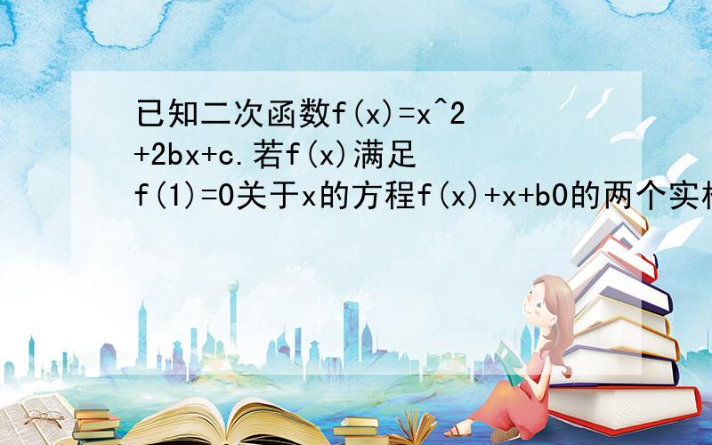 已知二次函数f(x)=x^2+2bx+c.若f(x)满足f(1)=0关于x的方程f(x)+x+b0的两个实根分别在区间（-3,-2）（0,1）内,求实数b的取值范围