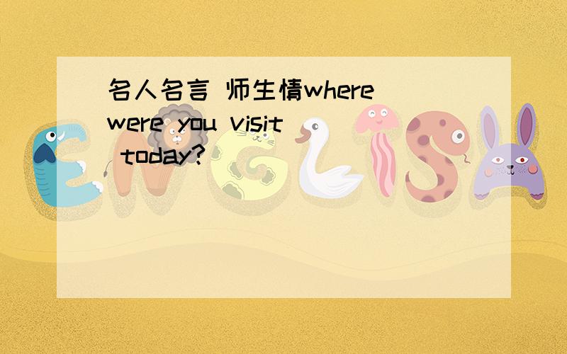 名人名言 师生情where were you visit today?