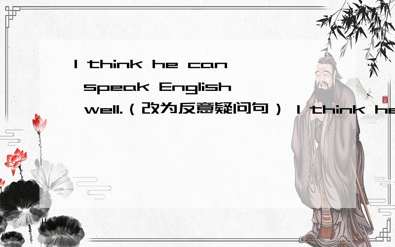 I think he can speak English well.（改为反意疑问句） I think he can speak English well,_____ ___?