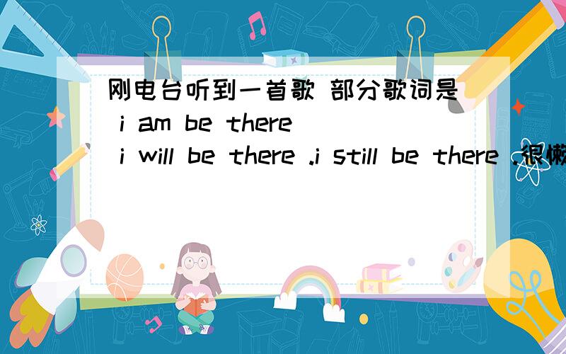 刚电台听到一首歌 部分歌词是 i am be there i will be there .i still be there .很懒散的歌名求歌名