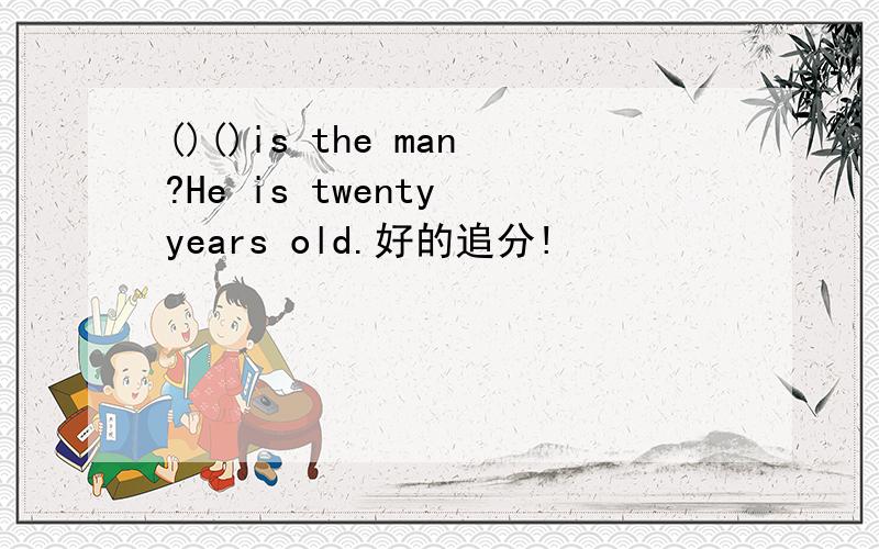 ()()is the man?He is twenty years old.好的追分!