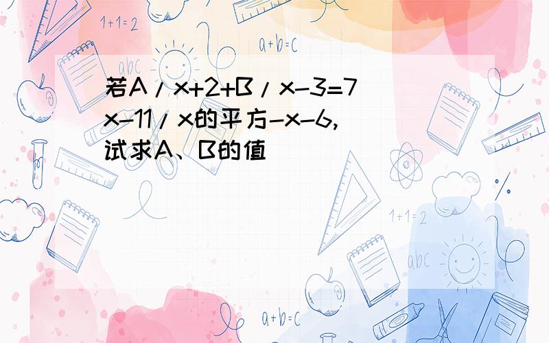 若A/x+2+B/x-3=7x-11/x的平方-x-6,试求A、B的值