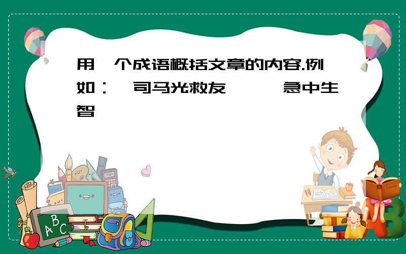 用一个成语概括文章的内容.例如：《司马光救友》——急中生智