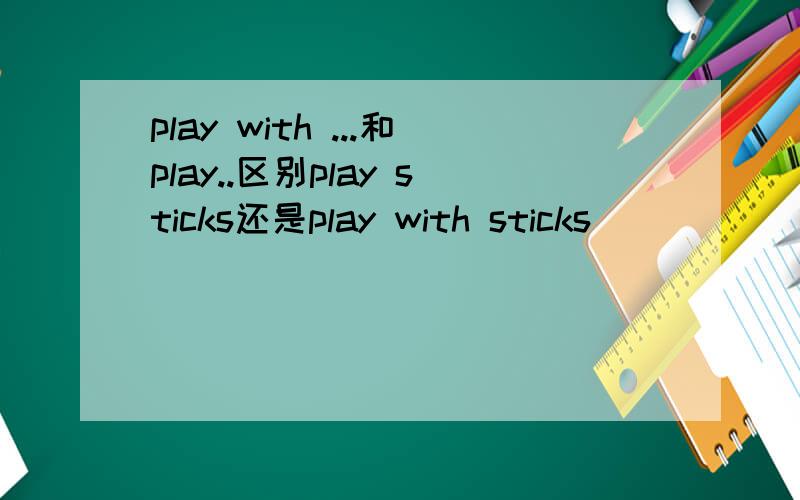 play with ...和play..区别play sticks还是play with sticks