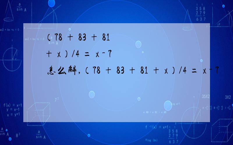 （78 + 83 + 81 + x）/4 = x - 7 怎么解,（78 + 83 + 81 + x）/4 = x - 7