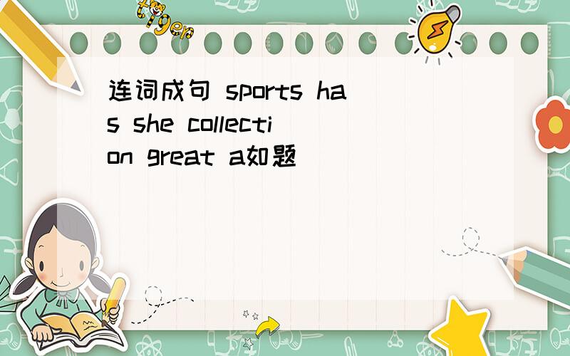 连词成句 sports has she collection great a如题