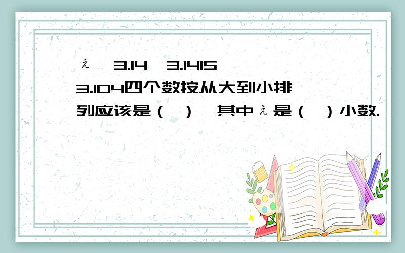 ぇ,3.14,3.1415,3.104四个数按从大到小排列应该是（ ）,其中ぇ是（ ）小数.