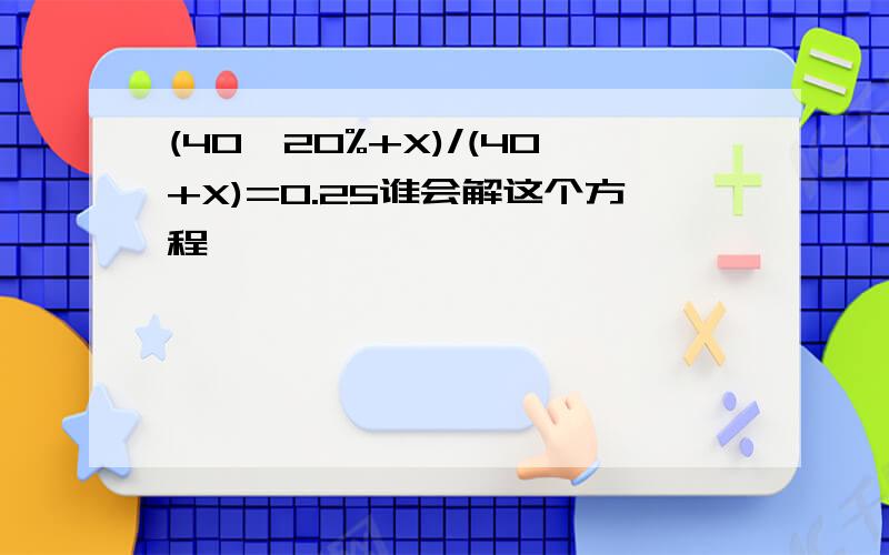 (40*20%+X)/(40+X)=0.25谁会解这个方程